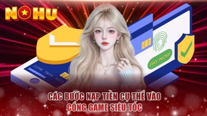 Các bước nạp tiền cụ thể vào cổng game siêu tốc