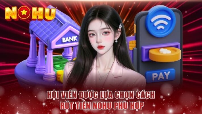 Hội viên được lựa chọn cách rút tiền NOHU phù hợp