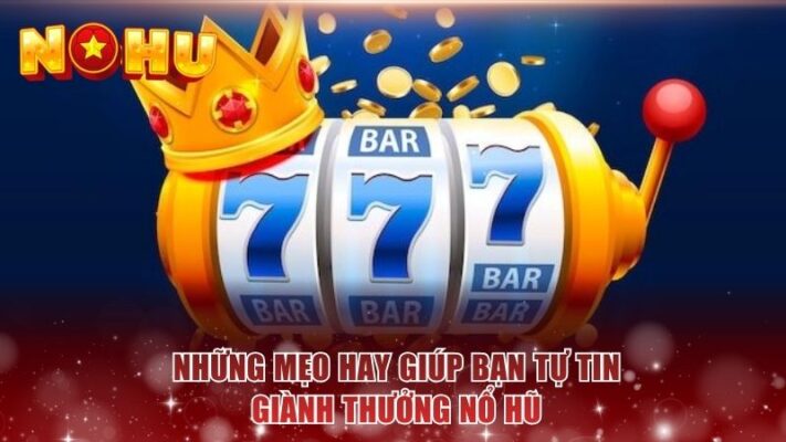 Những mẹo hay giúp bạn tự tin giành thưởng nổ hũ